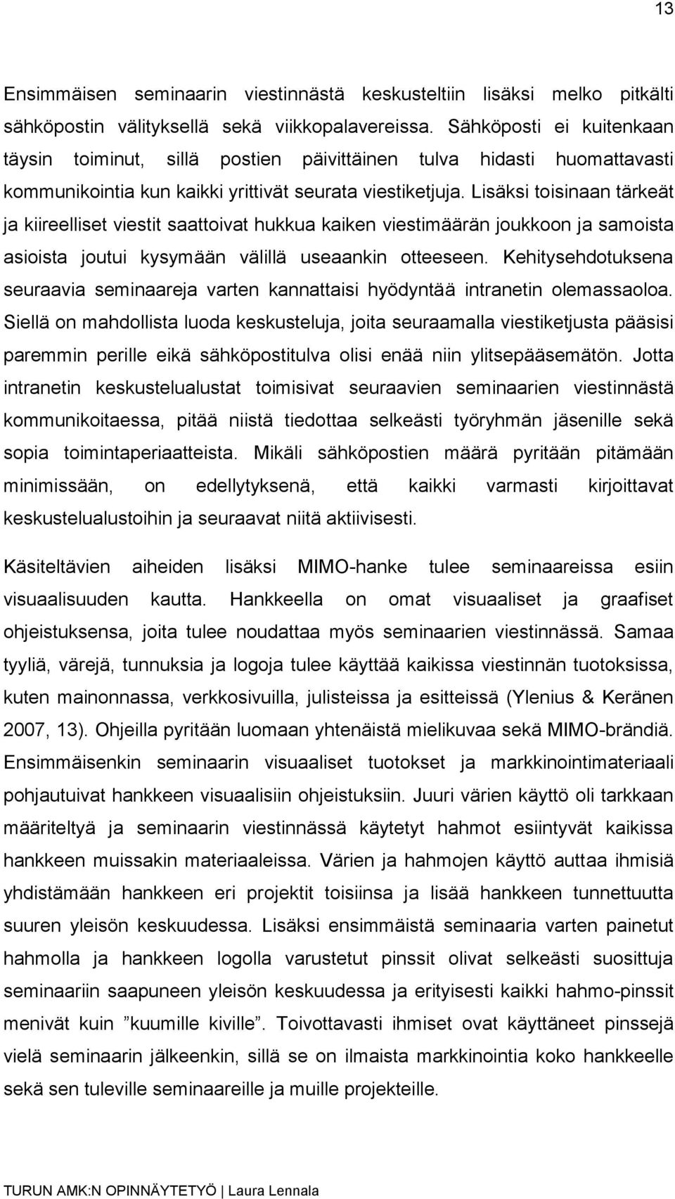 Lisäksi toisinaan tärkeät ja kiireelliset viestit saattoivat hukkua kaiken viestimäärän joukkoon ja samoista asioista joutui kysymään välillä useaankin otteeseen.