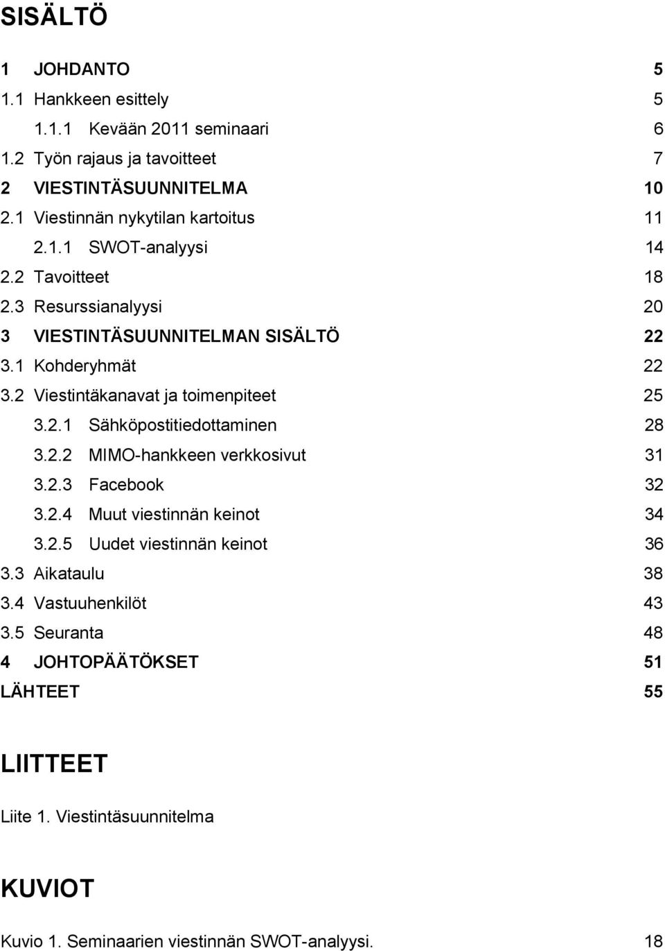 2 Viestintäkanavat ja toimenpiteet 25 3.2.1 Sähköpostitiedottaminen 28 3.2.2 MIMO-hankkeen verkkosivut 31 3.2.3 Facebook 32 3.2.4 Muut viestinnän keinot 34 3.2.5 Uudet viestinnän keinot 36 3.