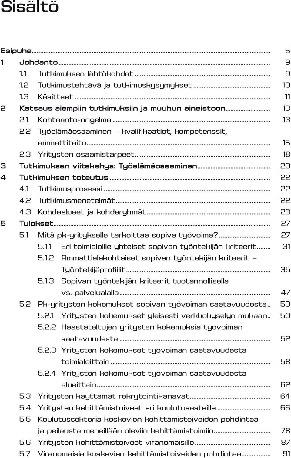 .. 20 4 Tutkimuksen toteutus... 22 4.1 Tutkimusprosessi... 22 4.2 Tutkimusmenetelmät... 22 4.3 Kohdealueet ja kohderyhmät... 23 5 Tulokset... 27 5.1 Mitä pk-yritykselle tarkoittaa sopiva työvoima?