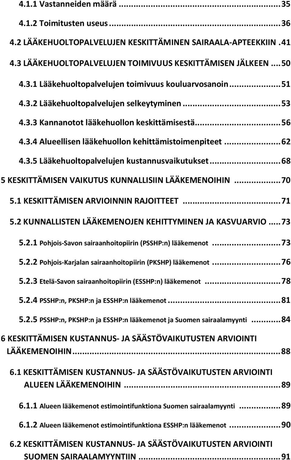 .. 68 5 KESKITTÄMISEN VAIKUTUS KUNNALLISIIN LÄÄKEMENOIHIN... 70 5.1 KESKITTÄMISEN ARVIOINNIN RAJOITTEET... 71 5.2 KUNNALLISTEN LÄÄKEMENOJEN KEHITTYMINEN JA KASVUARVIO... 73 5.2.1 Pohjois-Savon sairaanhoitopiirin (PSSHP:n) lääkemenot.