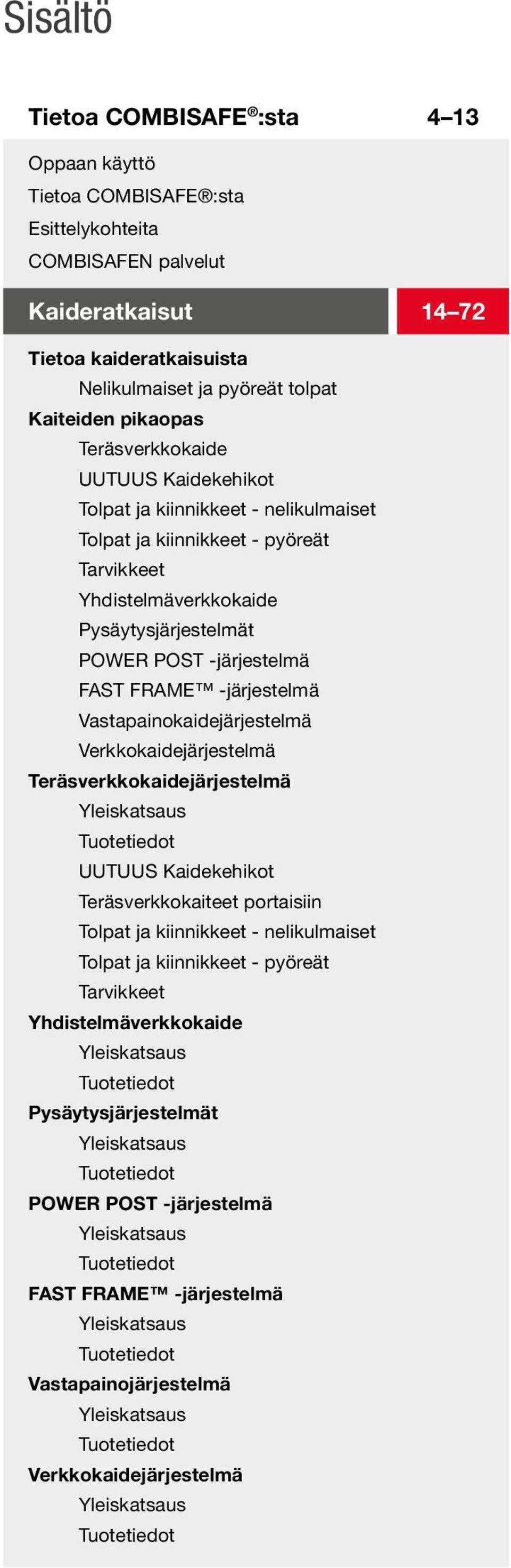 FRAME -järjestelmä Vastapainokaidejärjestelmä Verkkokaidejärjestelmä Teräsverkkokaidejärjestelmä Yleiskatsaus Tuotetiedot UUTUUS Kaidekehikot Teräsverkkokaiteet portaisiin Tolpat ja kiinnikkeet -