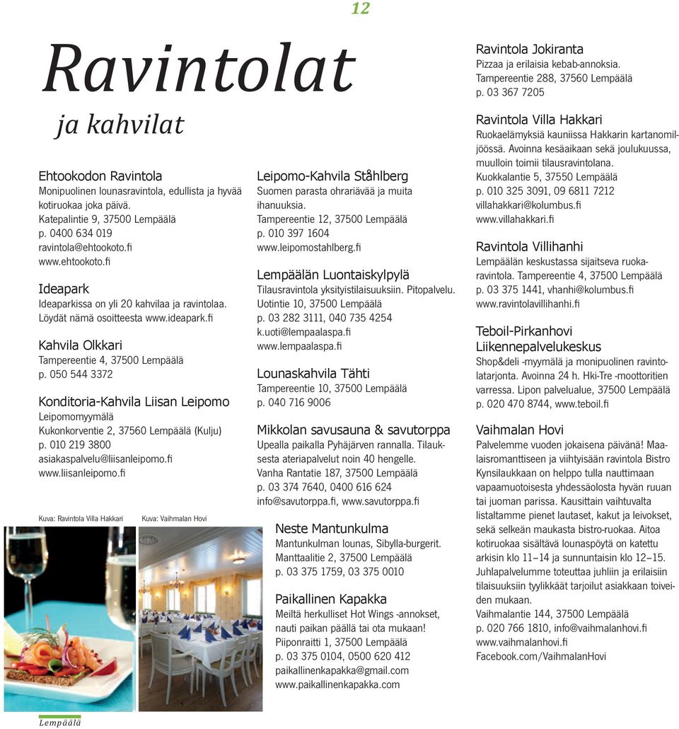 050 544 3372 Konditoria-Kahvila Liisan Leipomo Leipomomyymälä Kukonkorventie 2, 37560 (Kulju) p. 010 219 3800 asiakaspalvelu@liisanleipomo.