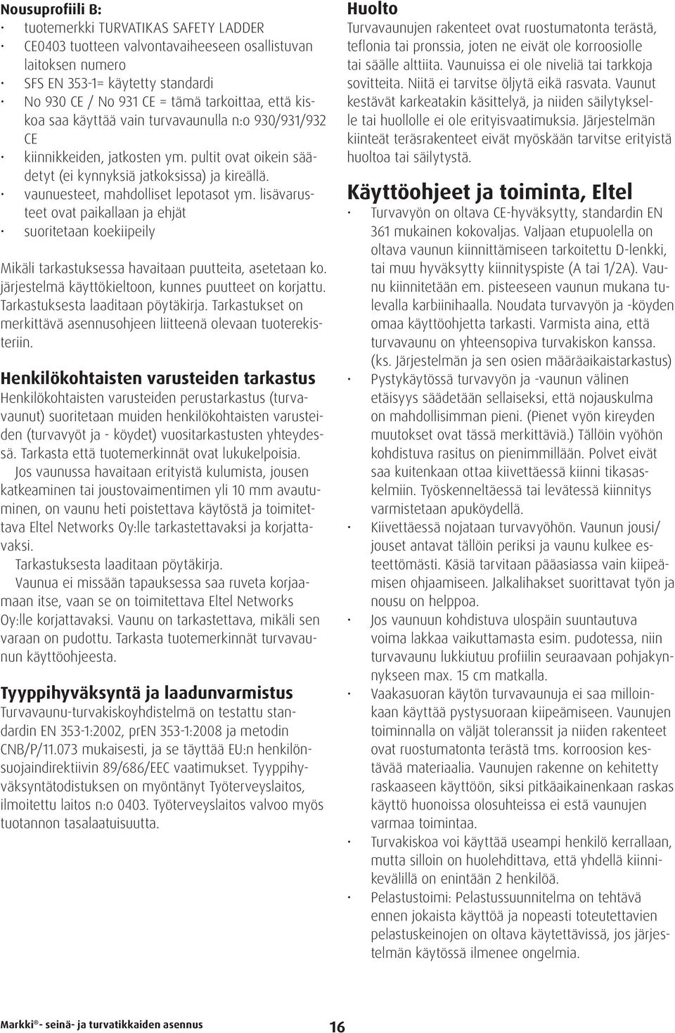 lisävarusteet ovat paikallaan ja ehjät suoritetaan koekiipeily Mikäli tarkastuksessa havaitaan puutteita, asetetaan ko. järjestelmä käyttökieltoon, kunnes puutteet on korjattu.