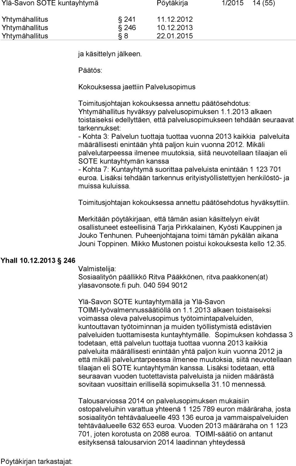 1.2013 alkaen toistaiseksi edellyttäen, että palvelusopimukseen tehdään seuraavat tarkennukset: - Kohta 3: Palvelun tuottaja tuottaa vuonna 2013 kaikkia palveluita määrällisesti enintään yhtä paljon