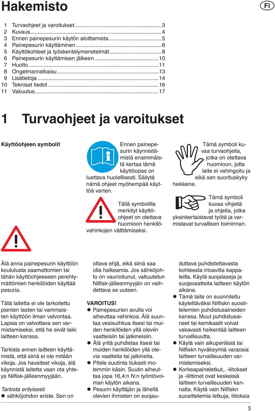 ..17 1 Turvaohjeet ja varoitukset Käyttöohjeen symbolit Ennen painepesurin käynnistämistä ensimmäistä kertaa tämä käyttöopas on luettava huolellisesti. Säilytä nämä ohjeet myöhempää käyttöä varten.