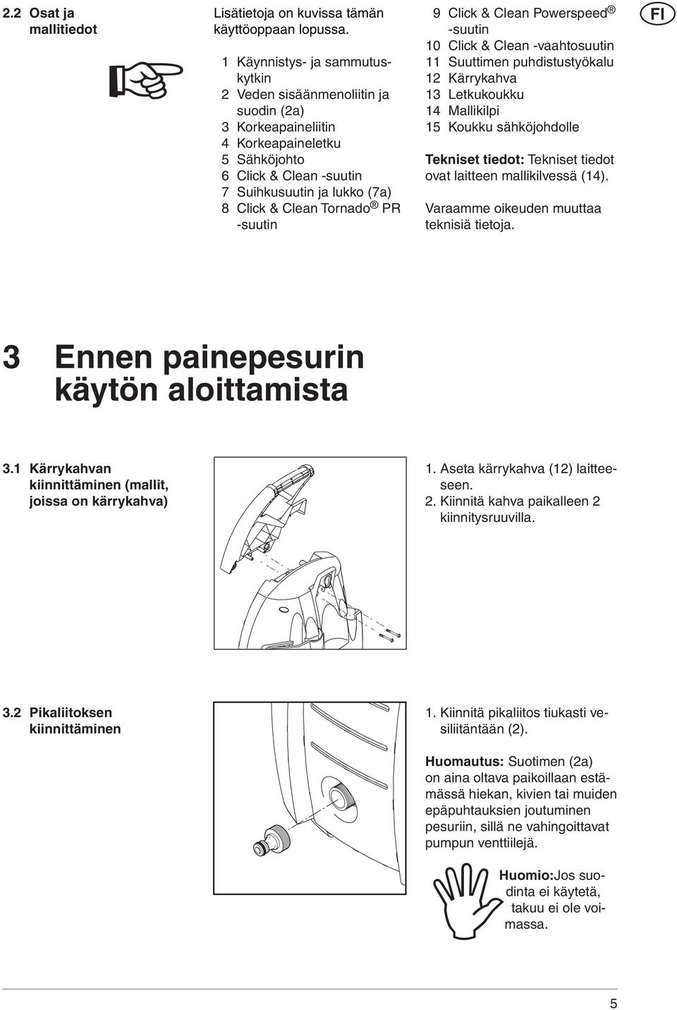 Tornado PR -suutin 9 Click & Clean Powerspeed -suutin 10 Click & Clean -vaahtosuutin 11 Suuttimen puhdistustyökalu 12 Kärrykahva 13 Letkukoukku 14 Mallikilpi 15 Koukku sähköjohdolle Tekniset tiedot: