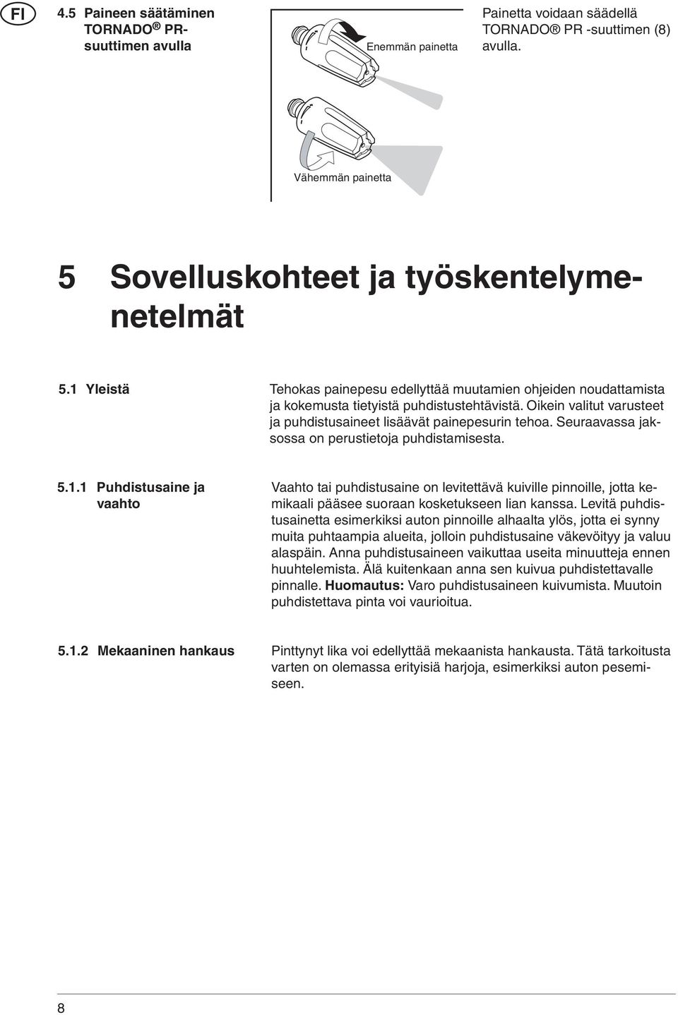 Oikein valitut varusteet ja puhdistusaineet lisäävät painepesurin tehoa. Seuraavassa jaksossa on perustietoja puhdistamisesta. 5.1.