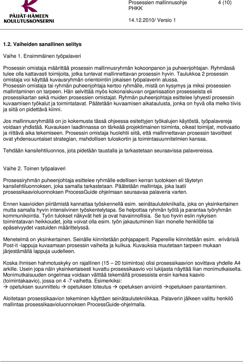 Prosessin omistaja tai ryhmän puheenjohtaja kertoo ryhmälle, mistä on kysymys ja miksi prosessien mallintaminen on tarpeen.