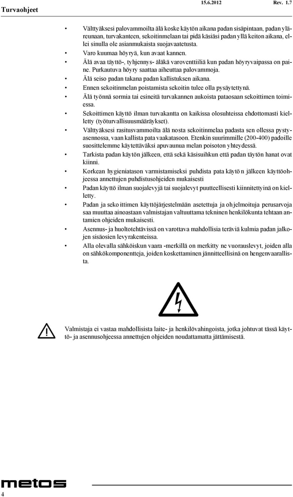 Älä seiso padan takana padan kallistuksen aikana. Ennen sekoitinmelan poistamista sekoitin tulee olla pysäytettynä. Älä työnnä sormia tai esineitä turvakannen aukoista pataosaan sekoittimen toimiessa.