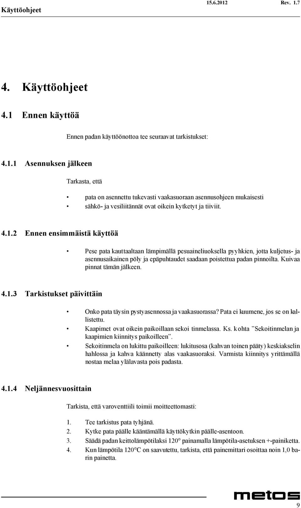 Kuivaa pinnat tämän jälkeen. 4.1.3 Tarkistukset päivittäin Onko pata täysin pystyasennossa ja vaakasuorassa? Pata ei kuumene, jos se on kallistettu. Kaapimet ovat oikein paikoillaan sekoi tinmelassa.