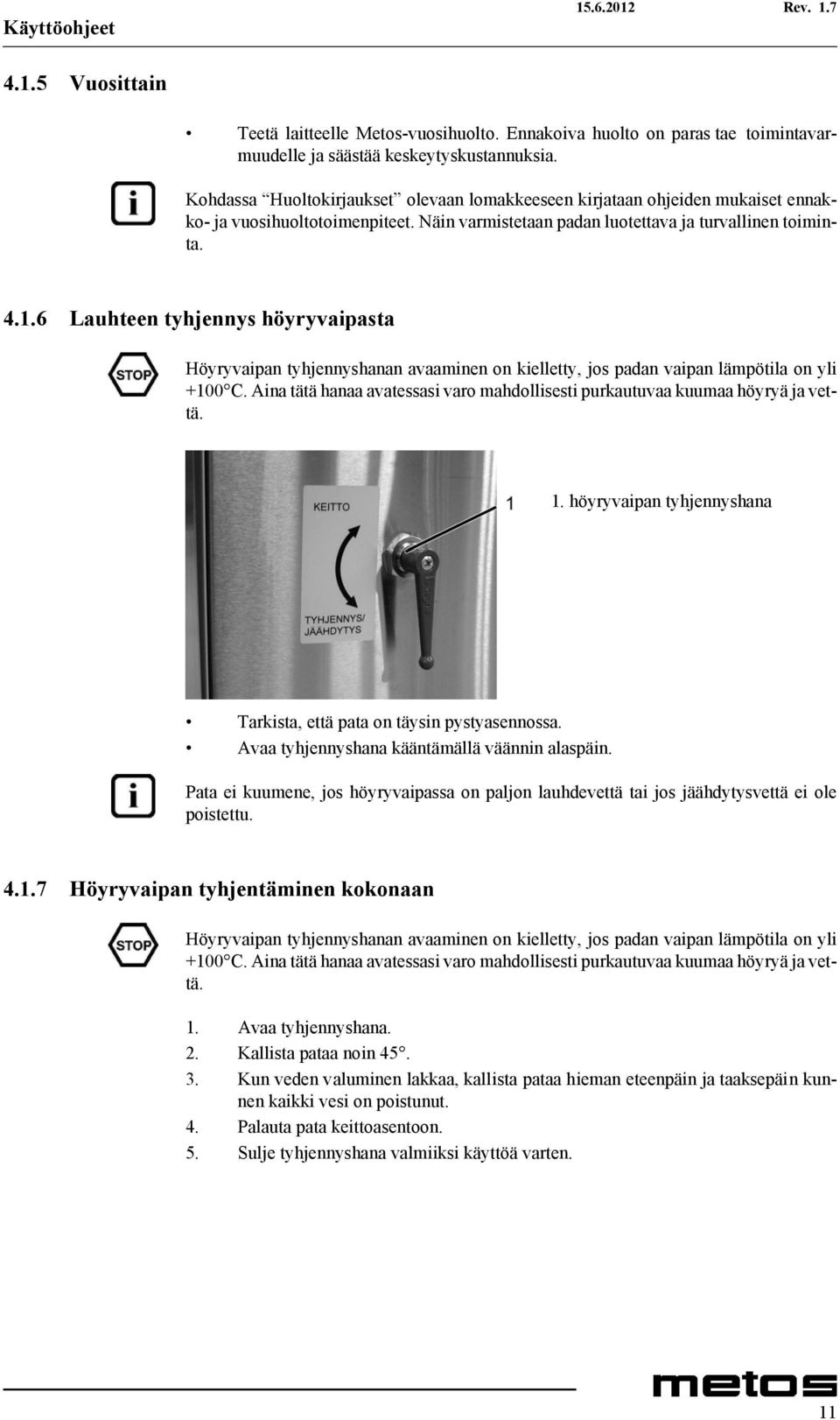 6 Lauhteen tyhjennys höyryvaipasta Höyryvaipan tyhjennyshanan avaaminen on kielletty, jos padan vaipan lämpötila on yli +100 C.