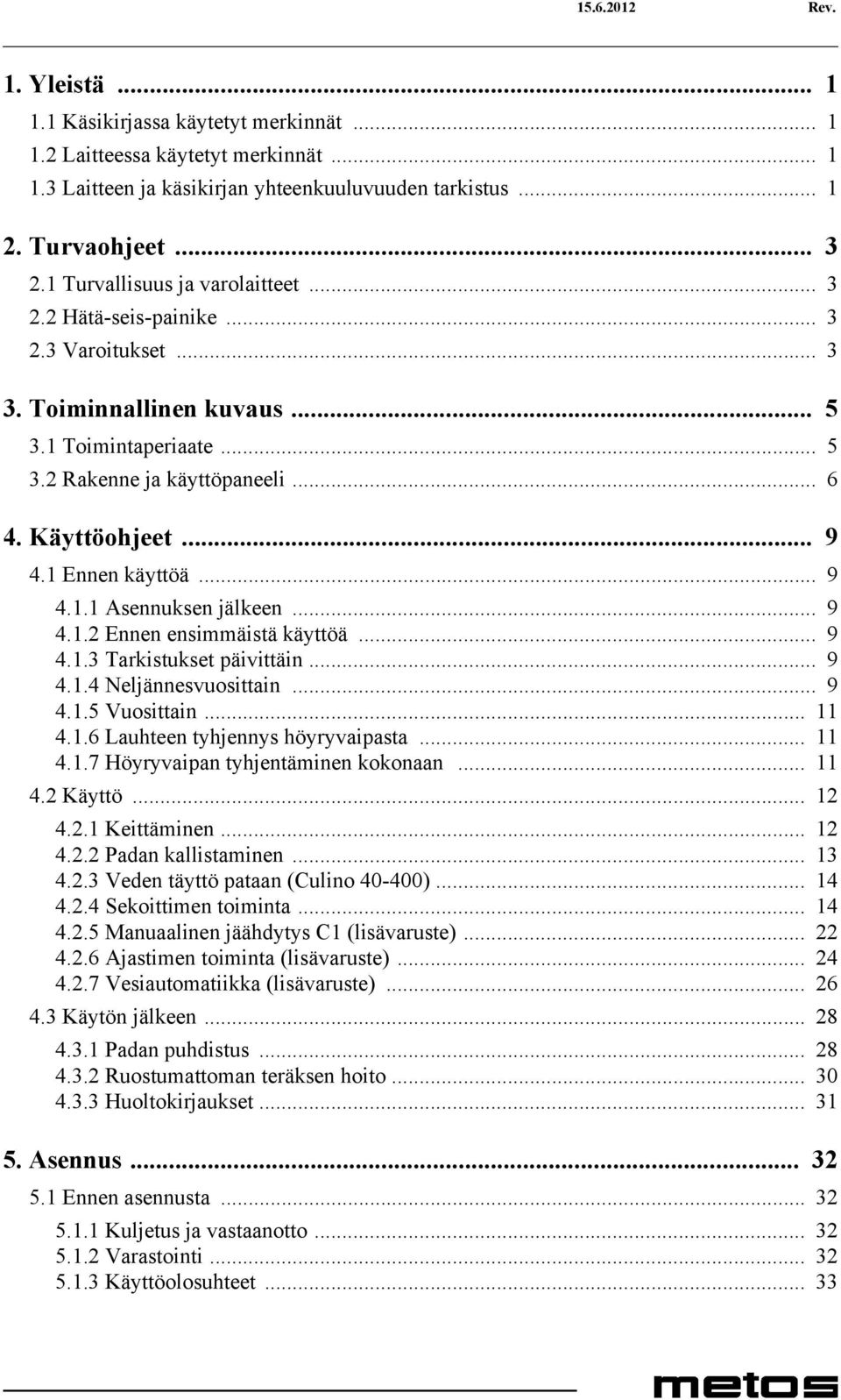 1 Ennen käyttöä... 9 4.1.1 Asennuksen jälkeen... 9 4.1.2 Ennen ensimmäistä käyttöä... 9 4.1.3 Tarkistukset päivittäin... 9 4.1.4 Neljännesvuosittain... 9 4.1.5 Vuosittain... 11 4.1.6 Lauhteen tyhjennys höyryvaipasta.