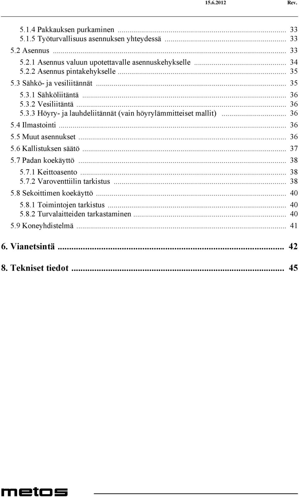 .. 36 5.4 Ilmastointi... 36 5.5 Muut asennukset... 36 5.6 Kallistuksen säätö... 37 5.7 Padan koekäyttö... 38 5.7.1 Keittoasento... 38 5.7.2 Varoventtiilin tarkistus... 38 5.8 Sekoittimen koekäyttö.