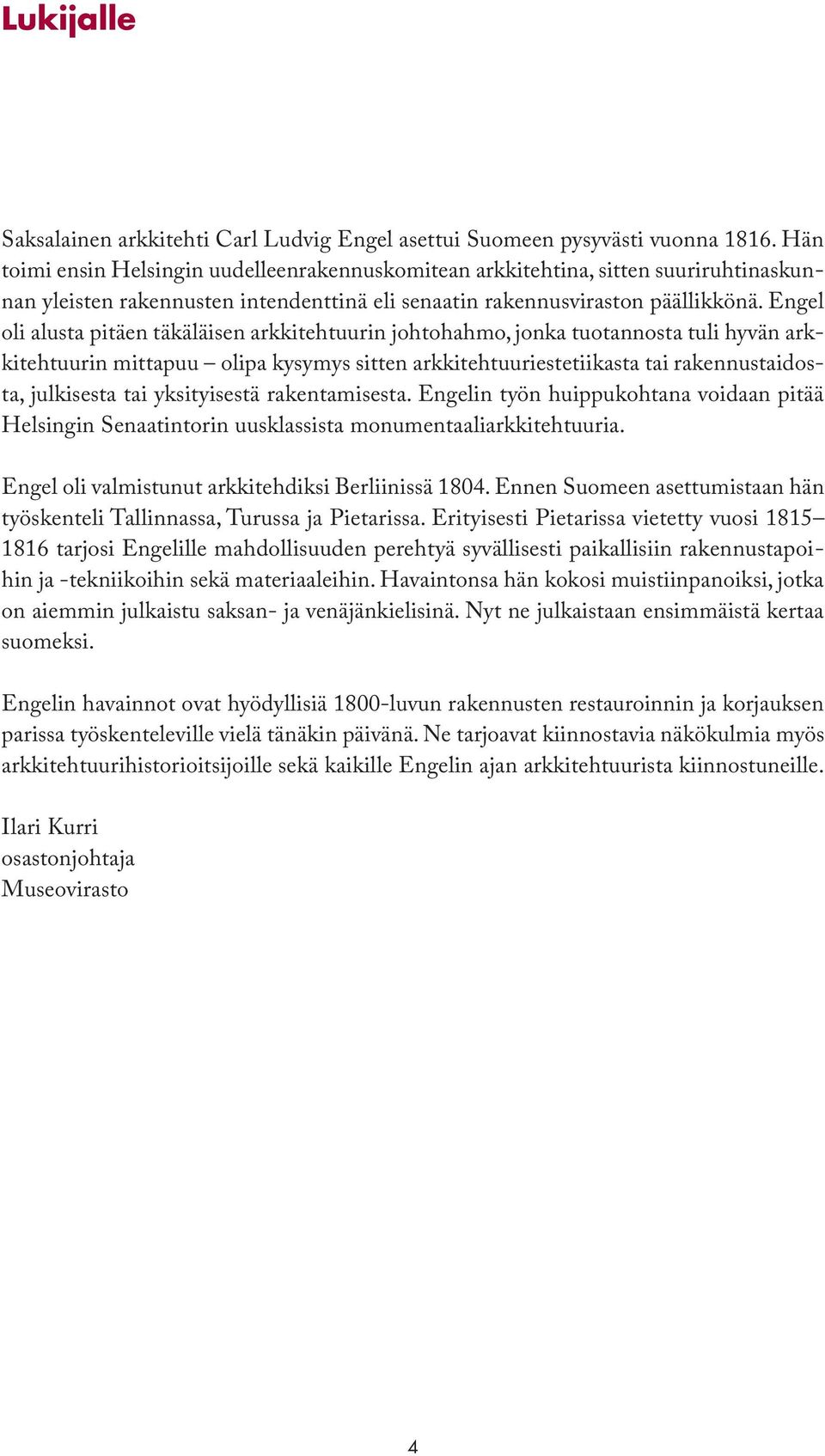 Engel oli alusta pitäen täkäläisen arkkitehtuurin johtohahmo, jonka tuotannosta tuli hyvän arkkitehtuurin mittapuu olipa kysymys sitten arkkitehtuuriestetiikasta tai rakennustaidosta, julkisesta tai