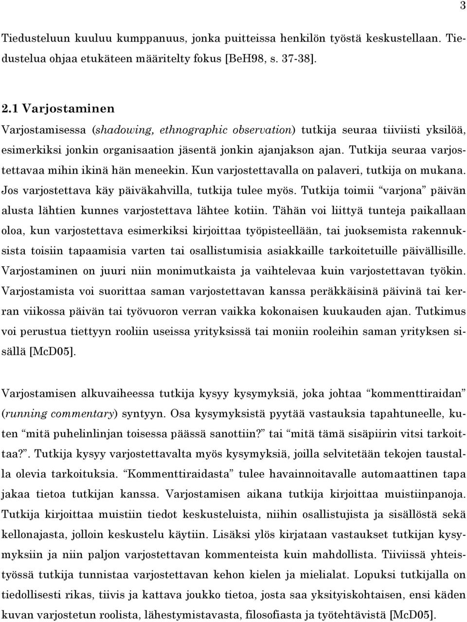 Tutkija seuraa varjostettavaa mihin ikinä hän meneekin. Kun varjostettavalla on palaveri, tutkija on mukana. Jos varjostettava käy päiväkahvilla, tutkija tulee myös.