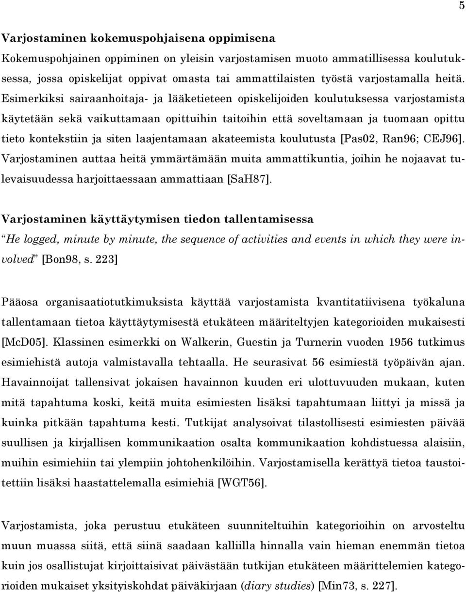 Esimerkiksi sairaanhoitaja- ja lääketieteen opiskelijoiden koulutuksessa varjostamista käytetään sekä vaikuttamaan opittuihin taitoihin että soveltamaan ja tuomaan opittu tieto kontekstiin ja siten