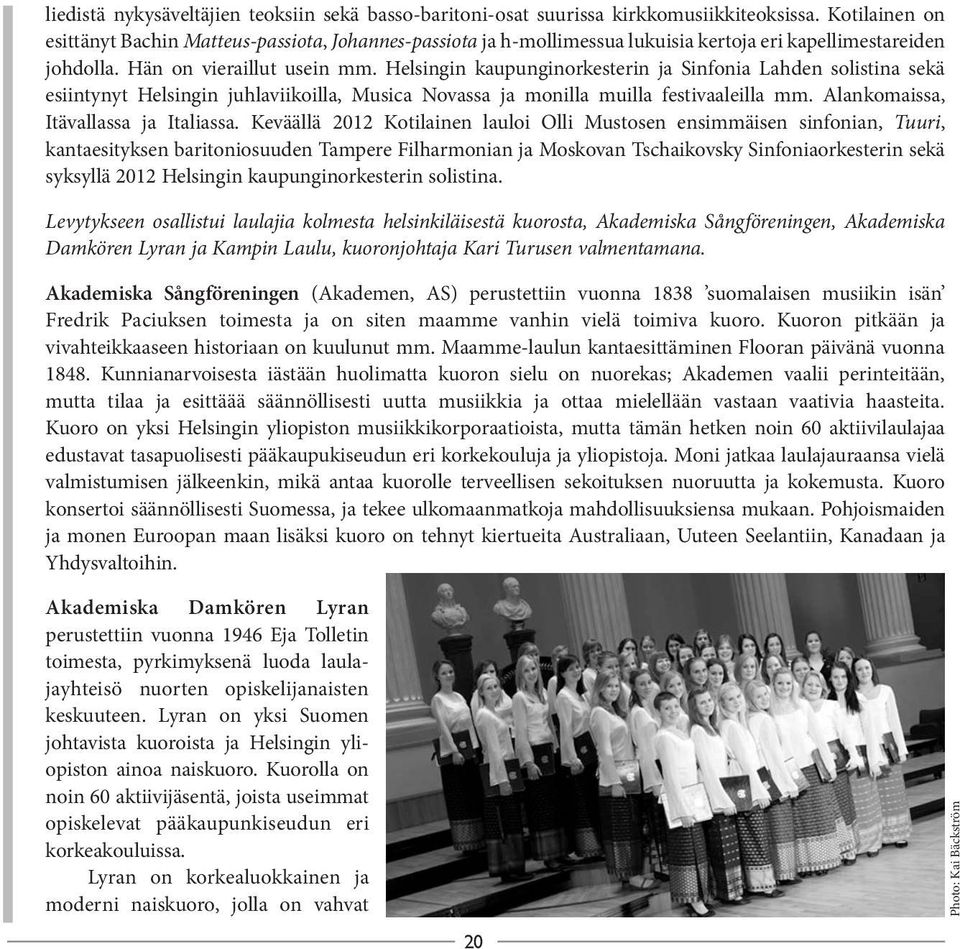 Helsingin kaupunginorkesterin ja Sinfonia Lahden solistina sekä esiintynyt Helsingin juhlaviikoilla, Musica Novassa ja monilla muilla festivaaleilla mm. Alankomaissa, Itävallassa ja Italiassa.