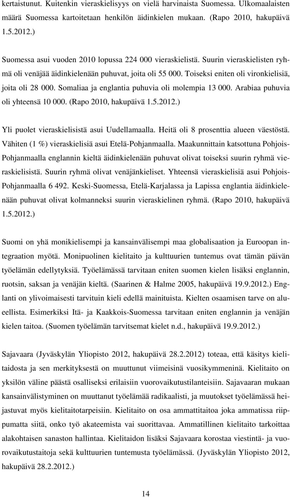 Somaliaa ja englantia puhuvia oli molempia 13 000. Arabiaa puhuvia oli yhteensä 10 000. (Rapo 2010, hakupäivä 1.5.2012.) Yli puolet vieraskielisistä asui Uudellamaalla.