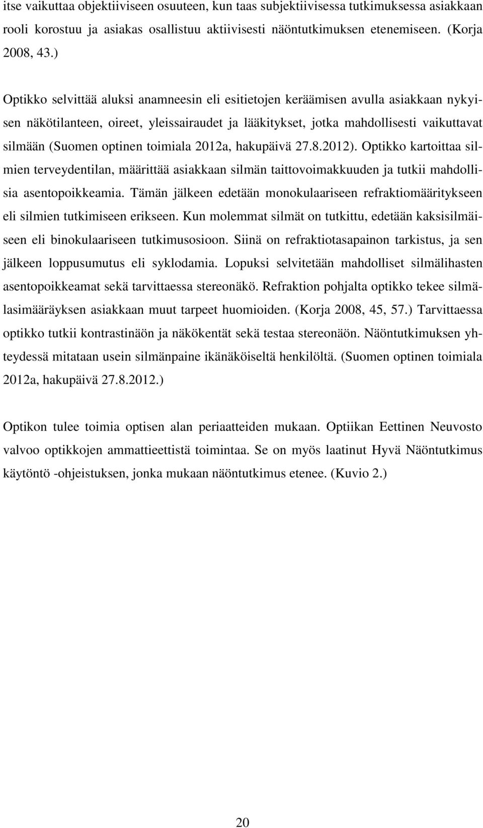 optinen toimiala 2012a, hakupäivä 27.8.2012). Optikko kartoittaa silmien terveydentilan, määrittää asiakkaan silmän taittovoimakkuuden ja tutkii mahdollisia asentopoikkeamia.