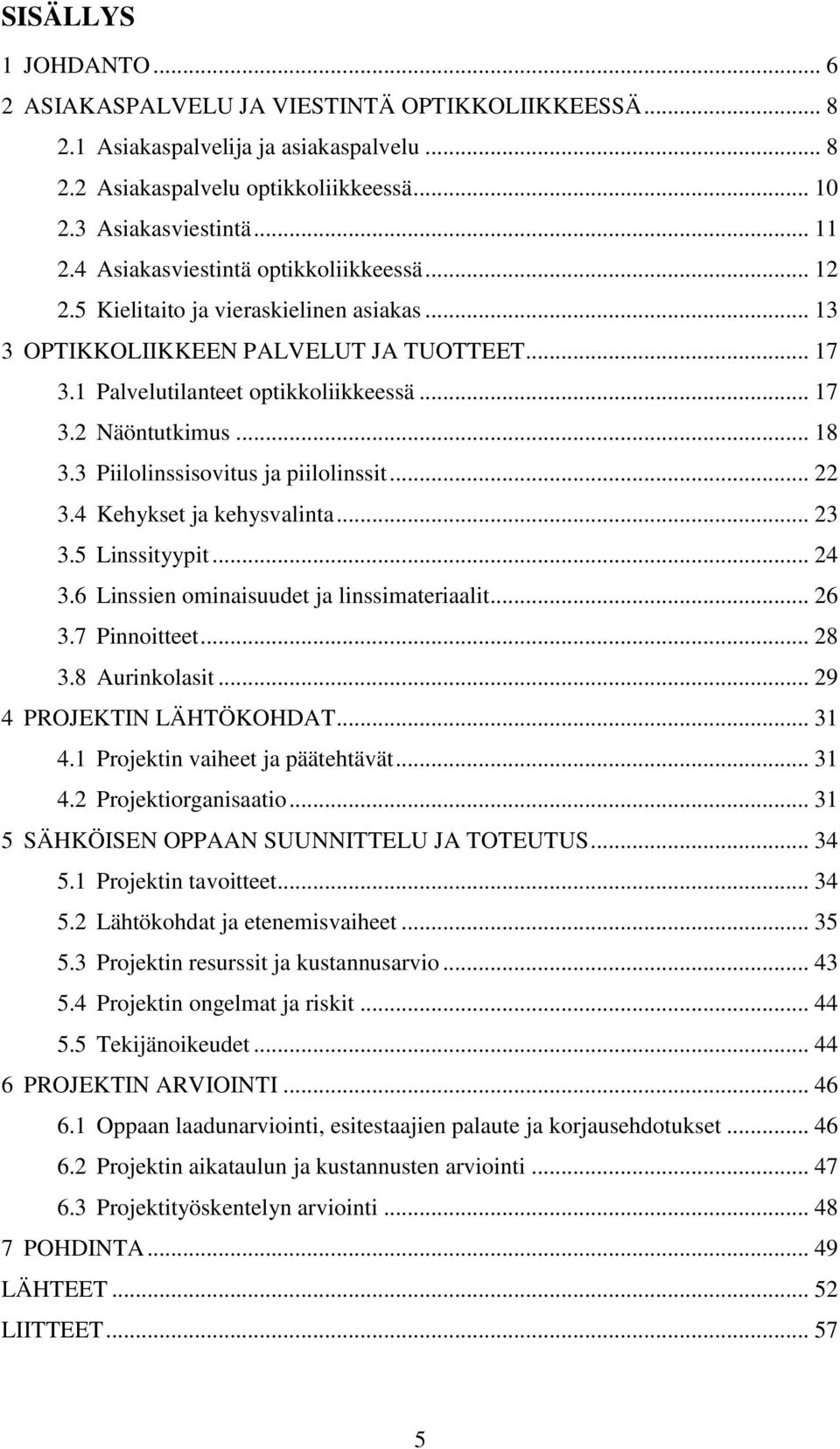 .. 18 3.3 Piilolinssisovitus ja piilolinssit... 22 3.4 Kehykset ja kehysvalinta... 23 3.5 Linssityypit... 24 3.6 Linssien ominaisuudet ja linssimateriaalit... 26 3.7 Pinnoitteet... 28 3.