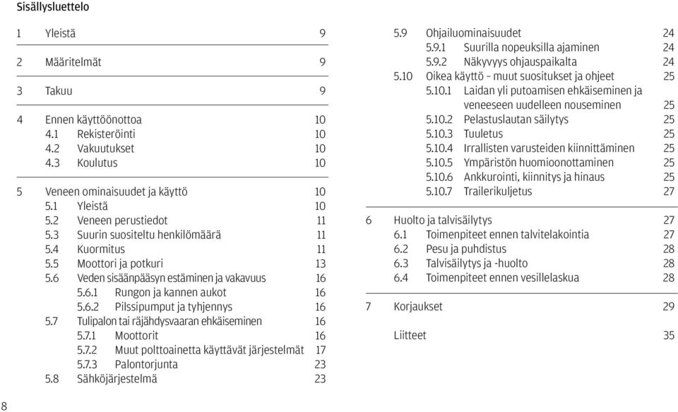 7 Tulipalon tai räjähdysvaaran ehkäiseminen 16 5.7.1 Moottorit 16 5.7.2 Muut polttoainetta käyttävät järjestelmät 17 5.7.3 Palontorjunta 23 5.8 Sähköjärjestelmä 23 5.9 