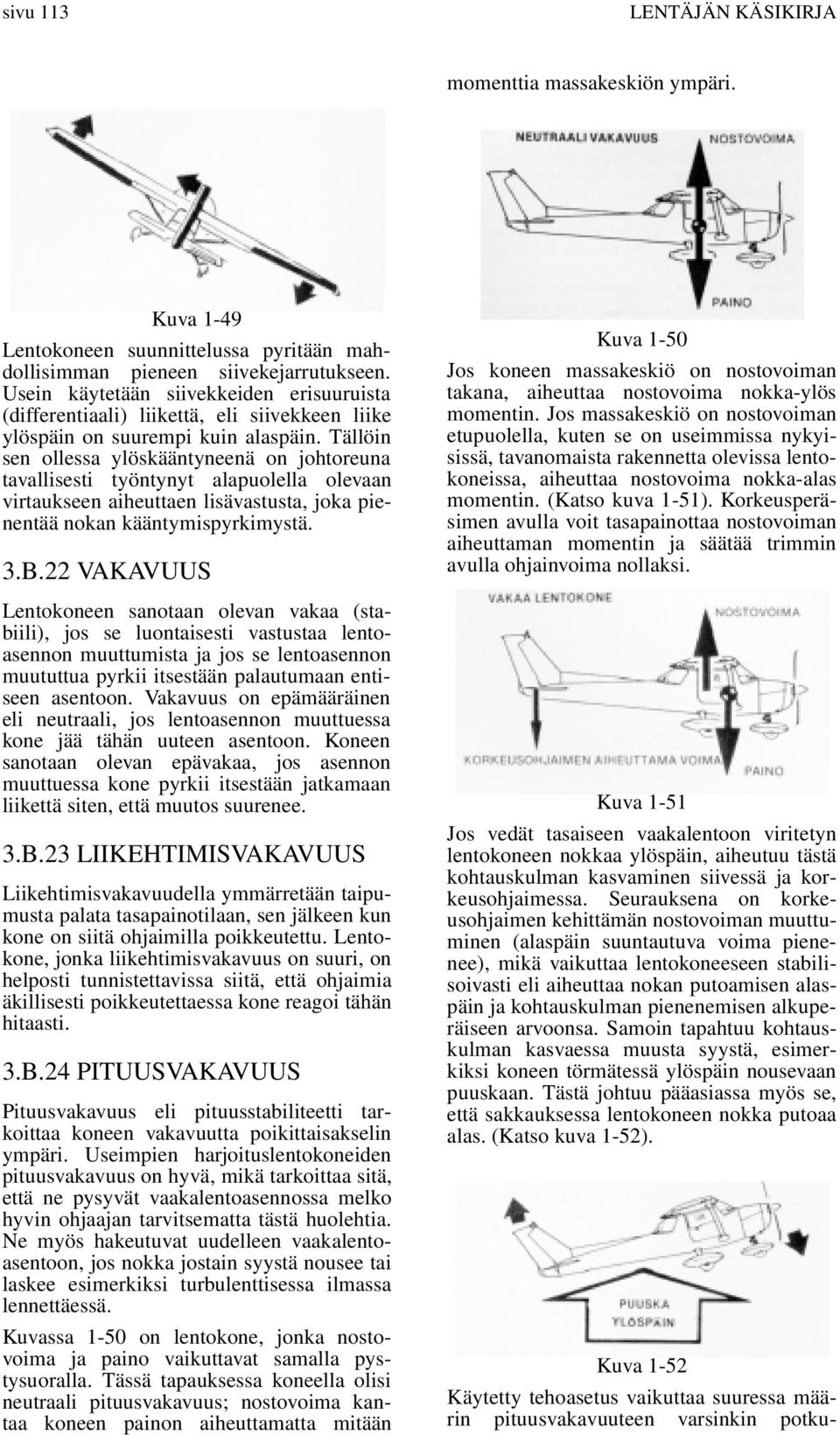 Tällöin sen ollessa ylöskääntyneenä on johtoreuna tavallisesti työntynyt alapuolella olevaan virtaukseen aiheuttaen lisävastusta, joka pienentää nokan kääntymispyrkimystä. 3.B.