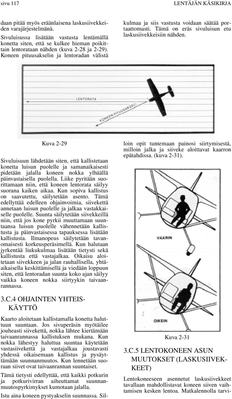 Koneen pituusakselin ja lentoradan välistä kulmaa ja siis vastusta voidaan säätää portaattomasti. Tämä on eräs sivuluisun etu laskusiivekkeisiin nähden.