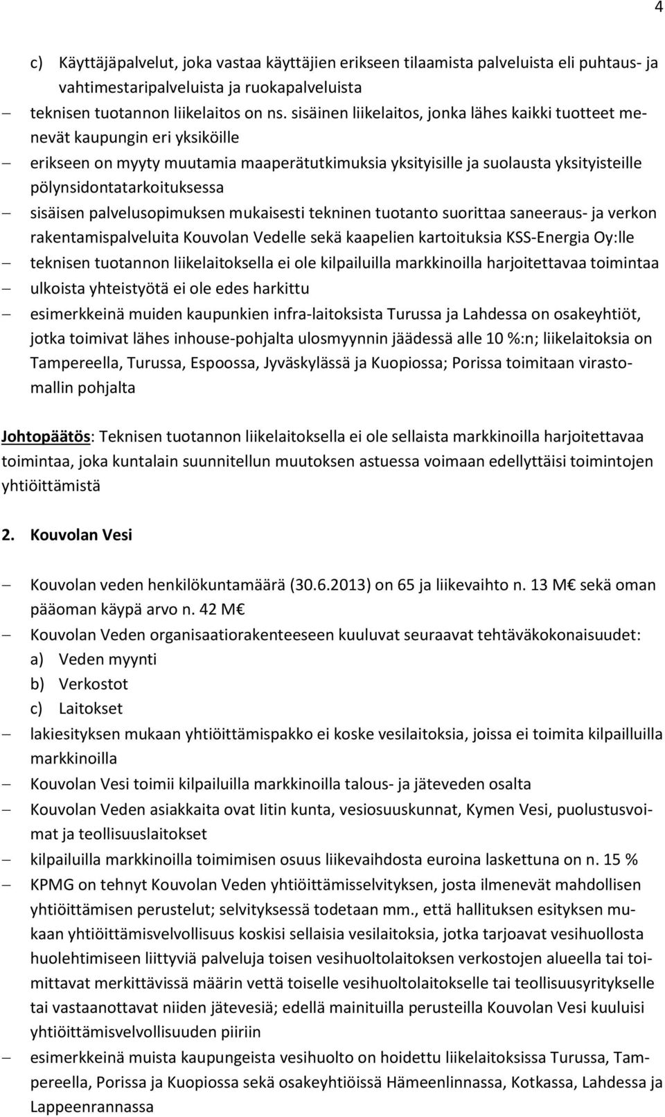 sisäisen palvelusopimuksen mukaisesti tekninen tuotanto suorittaa saneeraus- ja verkon rakentamispalveluita Kouvolan Vedelle sekä kaapelien kartoituksia KSS-Energia Oy:lle teknisen tuotannon