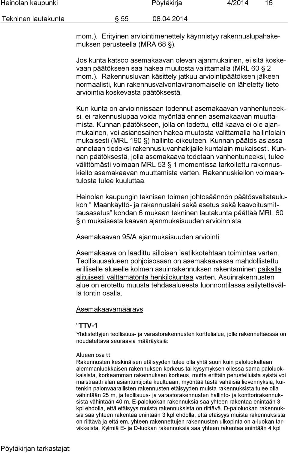 Rakennusluvan käsittely jatkuu arviointipäätöksen jälkeen nor maa lis ti, kun rakennusvalvontaviranomaiselle on lähetetty tieto ar vioin tia koskevasta päätöksestä.