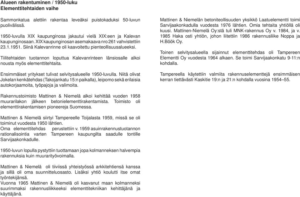 Tiilitehtaiden tuotannon loputtua Kalevanrinteen länsiosalle alkoi nousta myös elementtitehtaita. Ensimmäiset yritykset tulivat selvitysalueelle 1950-luvulla.