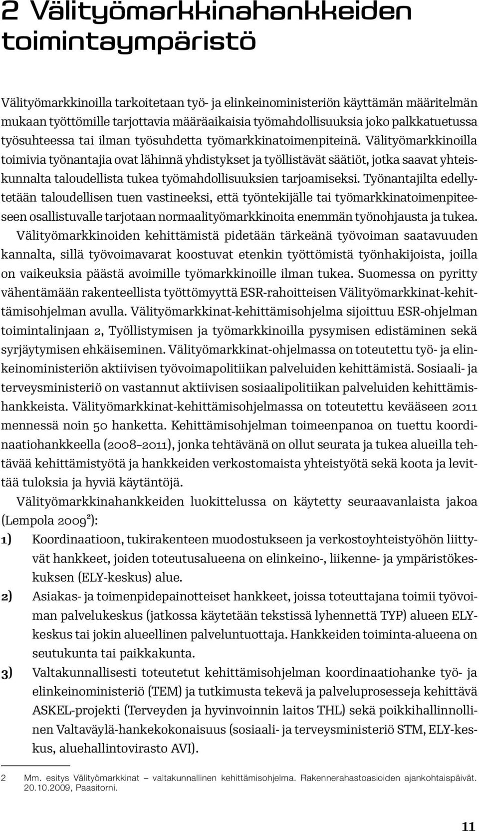 Välityömarkkinoilla toimivia työnantajia ovat lähinnä yhdistykset ja työllistävät säätiöt, jotka saavat yhteiskunnalta taloudellista tukea työmahdollisuuksien tarjoamiseksi.