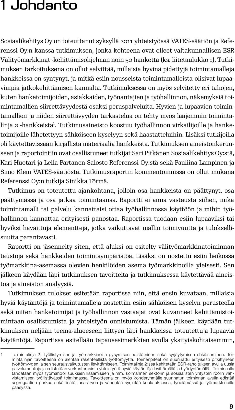 Tutkimuksen tarkoituksena on ollut selvittää, millaisia hyvinä pidettyjä toimintamalleja hankkeissa on syntynyt, ja mitkä esiin nousseista toimintamalleista olisivat lupaavimpia jatkokehittämisen