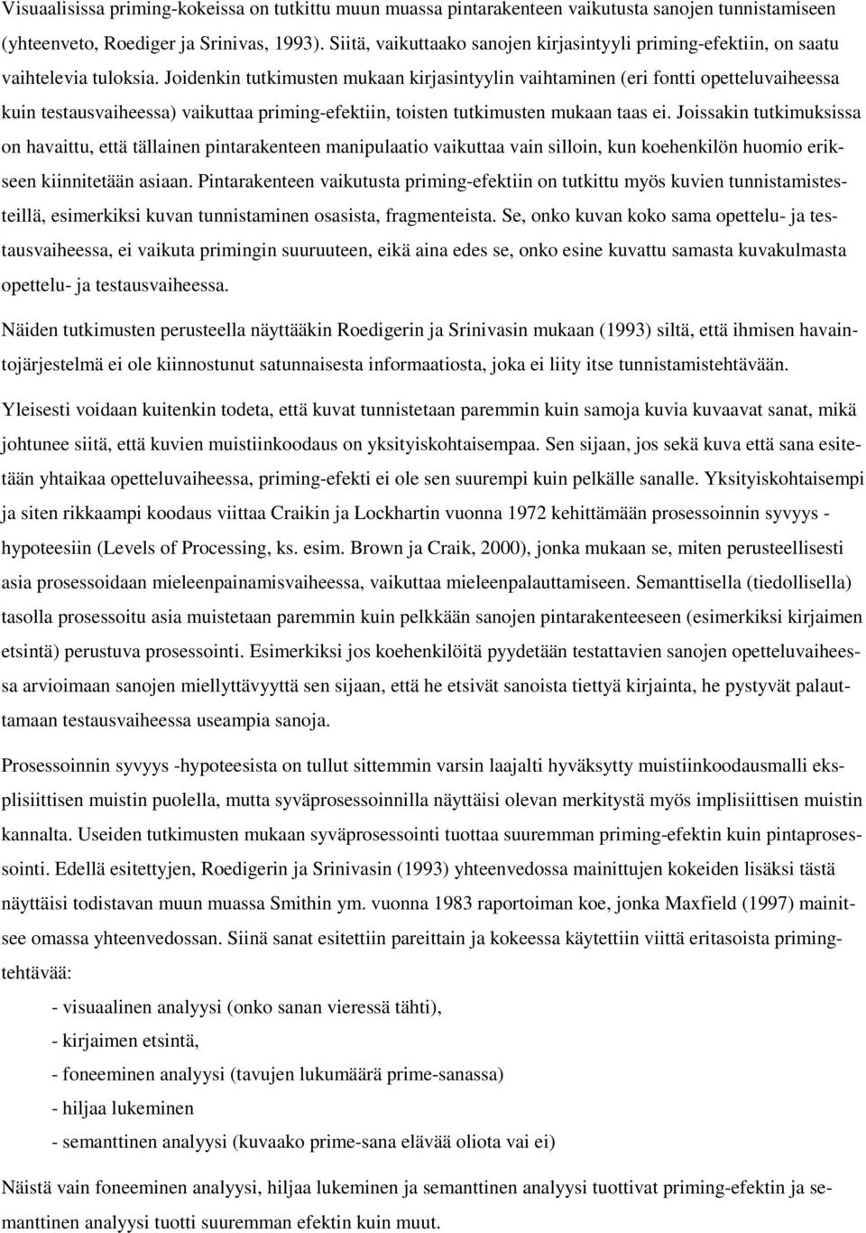 Joidenkin tutkimusten mukaan kirjasintyylin vaihtaminen (eri fontti opetteluvaiheessa kuin testausvaiheessa) vaikuttaa priming-efektiin, toisten tutkimusten mukaan taas ei.