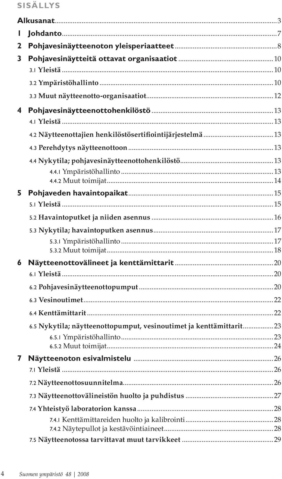 ..13 4.4.1 Ympäristöhallinto...13 4.4.2 Muut toimijat...14 5 Pohjaveden havaintopaikat...15 5.1 Yleistä...15 5.2 Havaintoputket ja niiden asennus...16 5.3 Nykytila; havaintoputken asennus...17 5.3.1 Ympäristöhallinto...17 5.3.2 Muut toimijat...18 6 Näytteenottovälineet ja kenttämittarit.