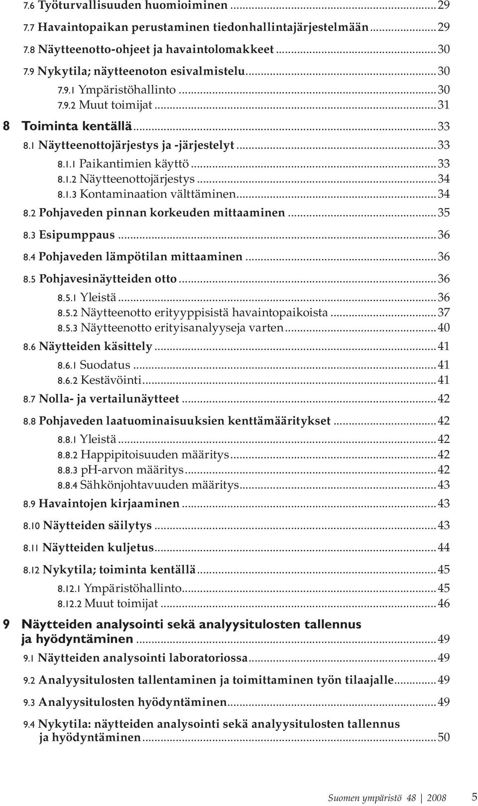 ..34 8.2 Pohjaveden pinnan korkeuden mittaaminen...35 8.3 Esipumppaus...36 8.4 Pohjaveden lämpötilan mittaaminen...36 8.5 Pohjavesinäytteiden otto...36 8.5.1 Yleistä...36 8.5.2 Näytteenotto erityyppisistä havaintopaikoista.