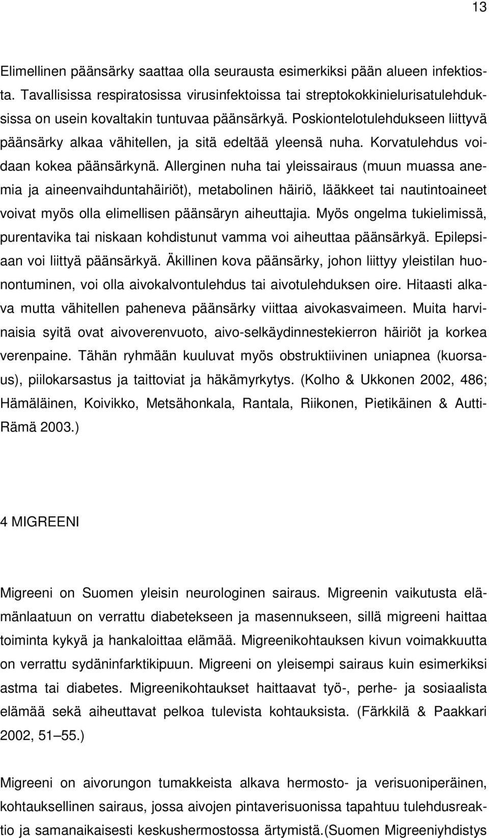 Poskiontelotulehdukseen liittyvä päänsärky alkaa vähitellen, ja sitä edeltää yleensä nuha. Korvatulehdus voidaan kokea päänsärkynä.