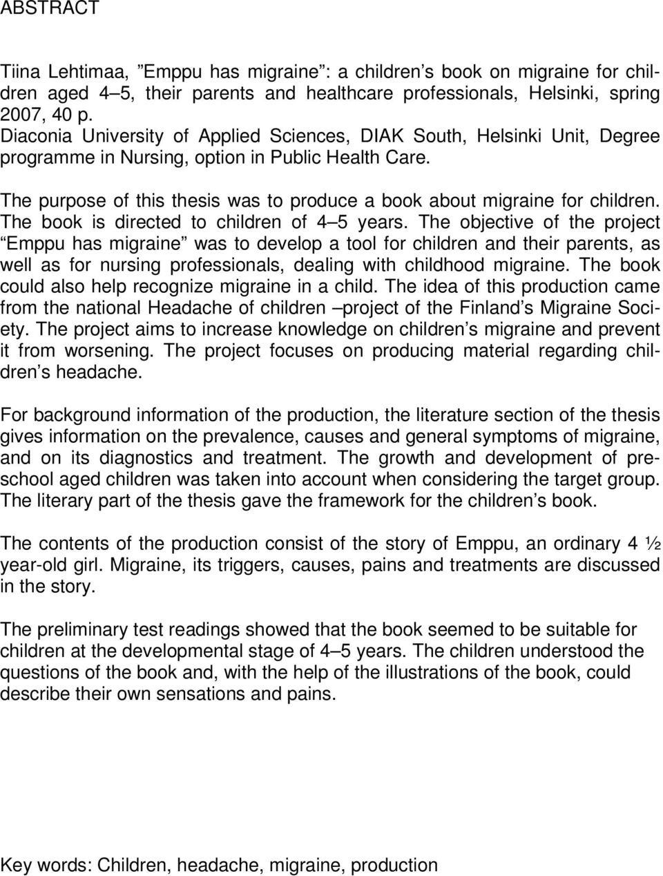 The purpose of this thesis was to produce a book about migraine for children. The book is directed to children of 4 5 years.