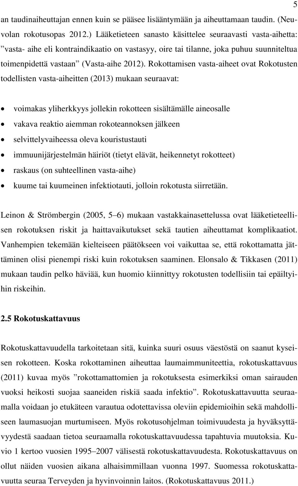 Rokottamisen vasta-aiheet ovat Rokotusten todellisten vasta-aiheitten (2013) mukaan seuraavat: voimakas yliherkkyys jollekin rokotteen sisältämälle aineosalle vakava reaktio aiemman rokoteannoksen