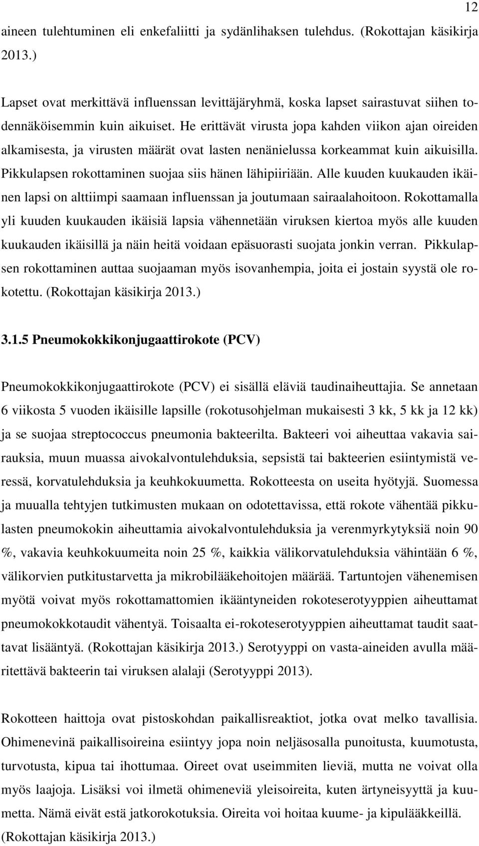 He erittävät virusta jopa kahden viikon ajan oireiden alkamisesta, ja virusten määrät ovat lasten nenänielussa korkeammat kuin aikuisilla. Pikkulapsen rokottaminen suojaa siis hänen lähipiiriään.