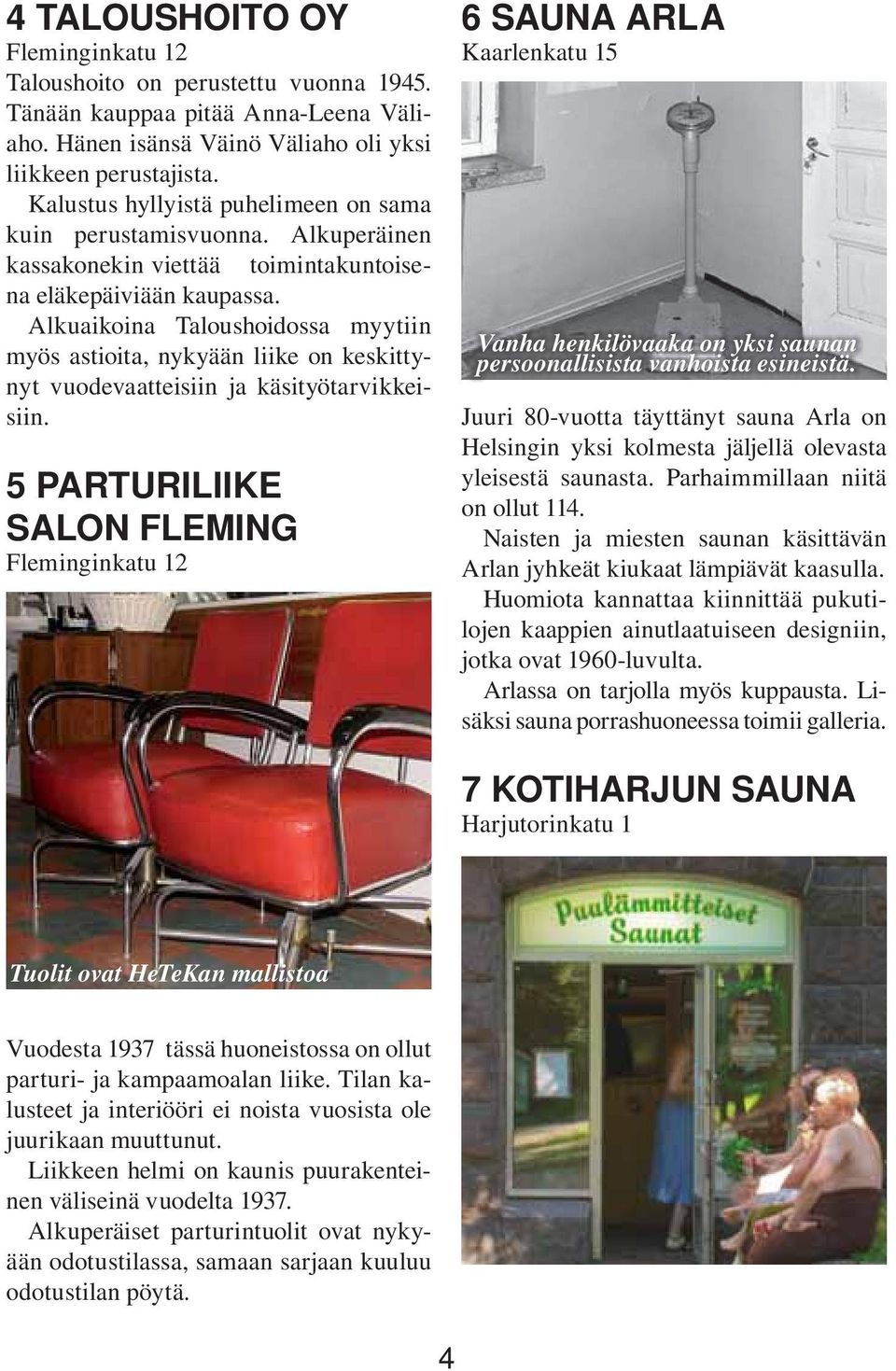 Alkuaikoina Taloushoidossa myytiin myös astioita, nykyään liike on keskittynyt vuodevaatteisiin ja käsityötarvikkeisiin.