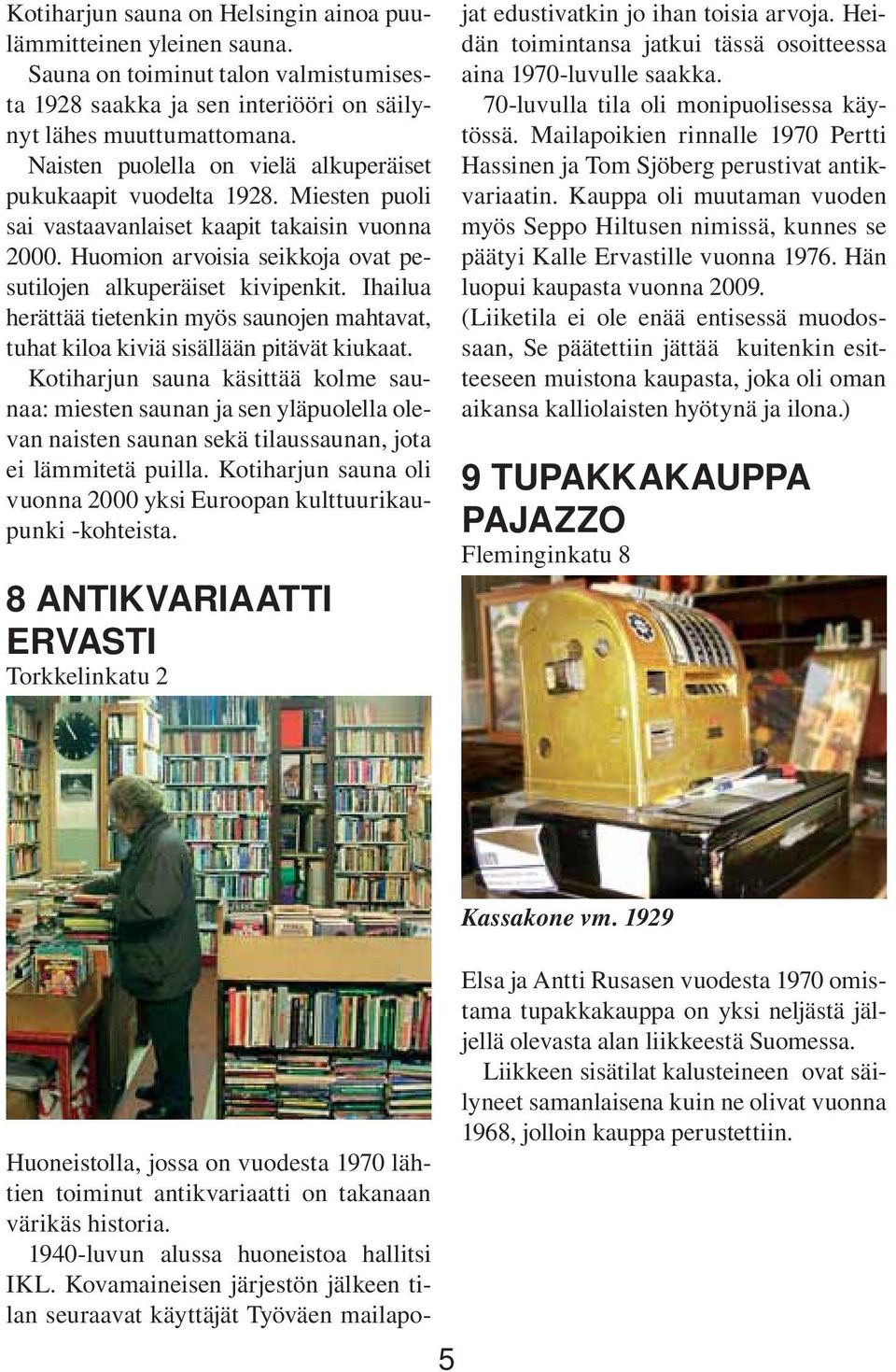 Ihailua herättää tietenkin myös saunojen mahtavat, tuhat kiloa kiviä sisällään pitävät kiukaat.
