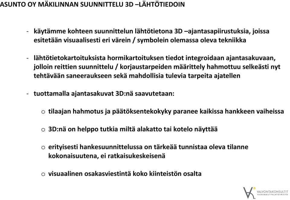 saneeraukseen sekä mahdollisia tulevia tarpeita ajatellen - tuottamalla ajantasakuvat 3D:nä saavutetaan: o tilaajan hahmotus ja päätöksentekokyky paranee kaikissa hankkeen vaiheissa o 3D:nä on