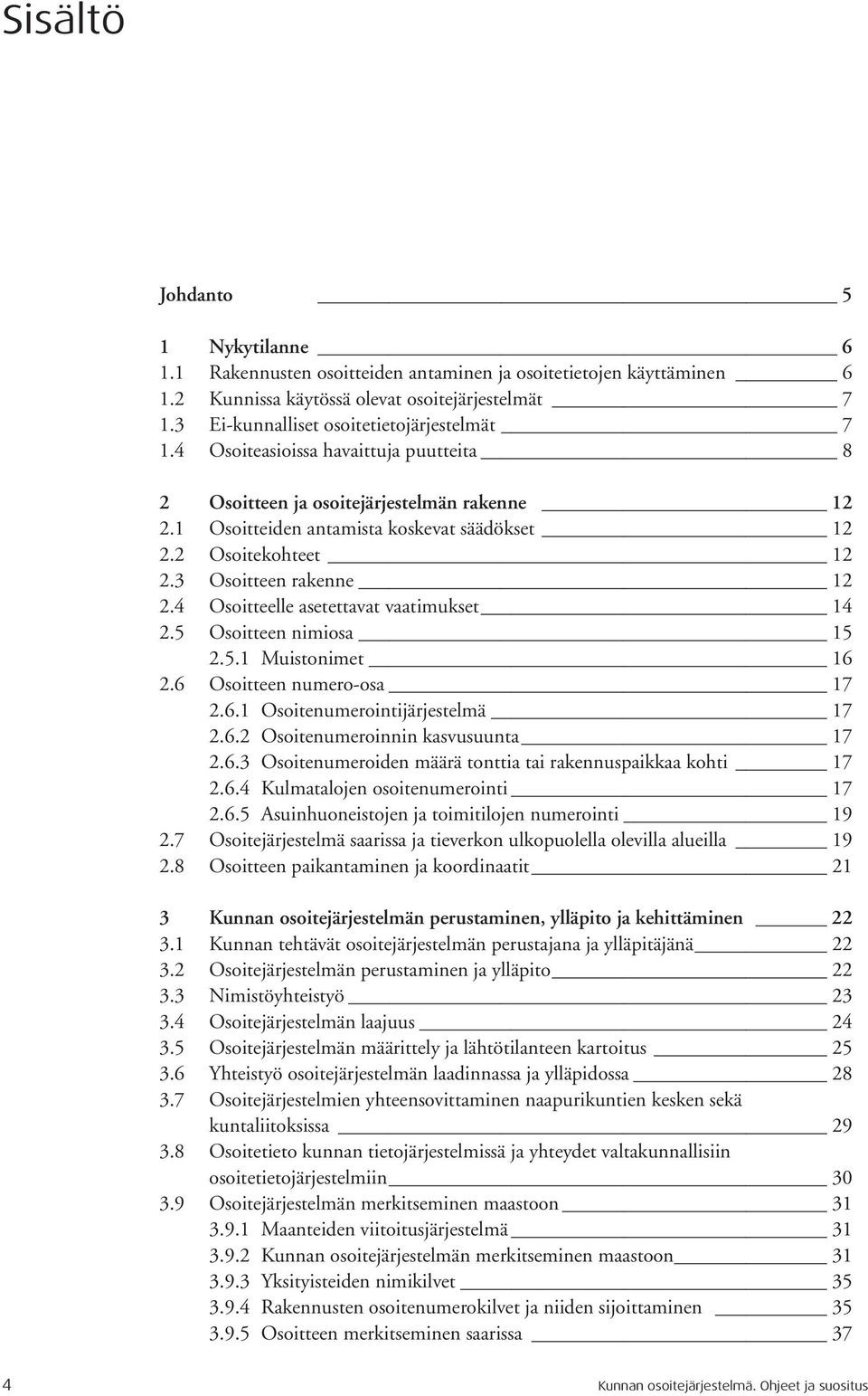 2 Osoitekohteet 12 2.3 Osoitteen rakenne 12 2.4 Osoitteelle asetettavat vaatimukset 14 2.5 Osoitteen nimiosa 15 2.5.1 Muistonimet 16 2.6 Osoitteen numero-osa 17 2.6.1 Osoitenumerointijärjestelmä 17 2.