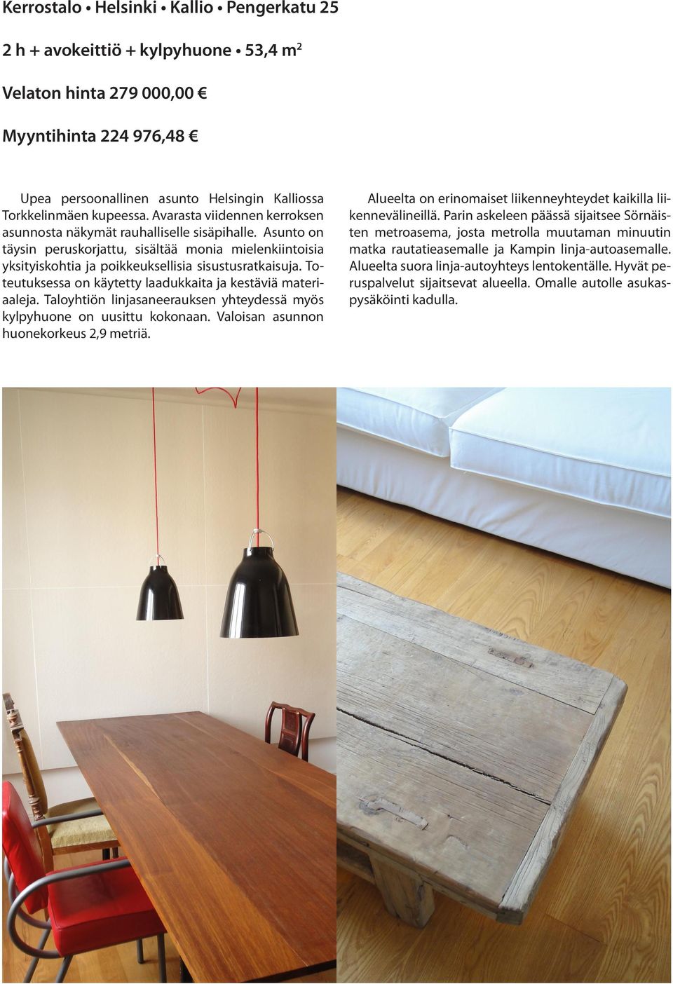 Toteutuksessa on käytetty laadukkaita ja kestäviä materiaaleja. Taloyhtiön linjasaneerauksen yhteydessä myös kylpyhuone on uusittu kokonaan. Valoisan asunnon huonekorkeus 2,9 metriä.
