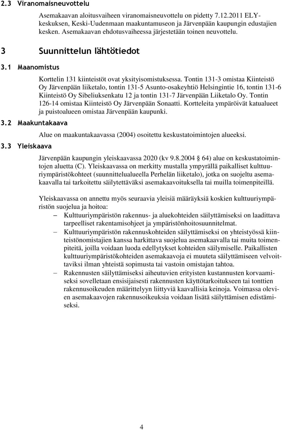 Tontin 131-3 omistaa Kiinteistö Oy Järvenpään liiketalo, tontin 131-5 Asunto-osakeyhtiö Helsingintie 16, tontin 131-6 Kiinteistö Oy Sibeliuksenkatu 12 ja tontin 131-7 Järvenpään Liiketalo Oy.