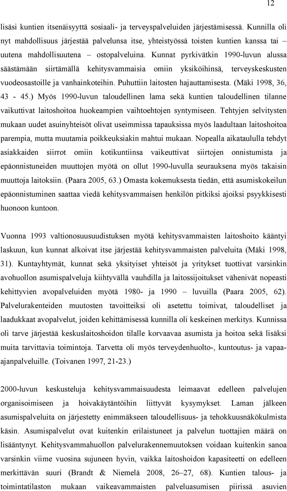 Kunnat pyrkivätkin 1990-luvun alussa säästämään siirtämällä kehitysvammaisia omiin yksiköihinsä, terveyskeskusten vuodeosastoille ja vanhainkoteihin. Puhuttiin laitosten hajauttamisesta.