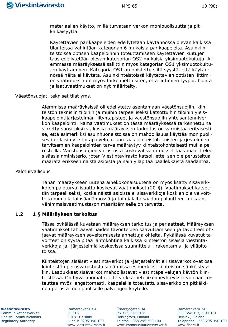 Asuinkiinteistöissä optisen kaapeloinnin toteuttamiseen käytettävien kuitujen taas edellytetään olevan kategorian OS2 mukaisia yksimuotokuituja.