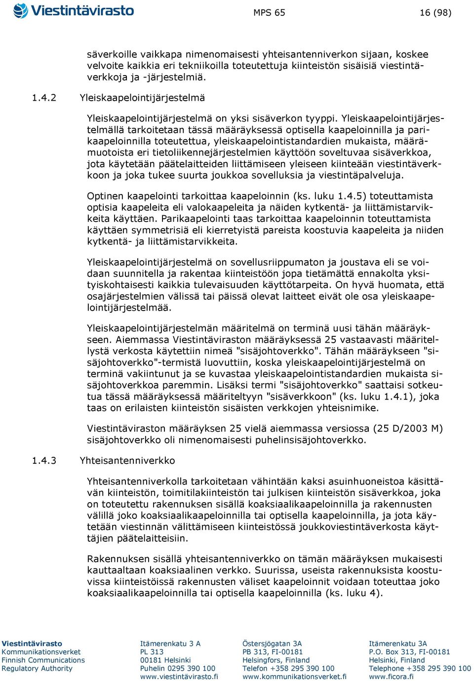 Yleiskaapelointijärjestelmällä tarkoitetaan tässä määräyksessä optisella kaapeloinnilla ja parikaapeloinnilla toteutettua, yleiskaapelointistandardien mukaista, määrämuotoista eri
