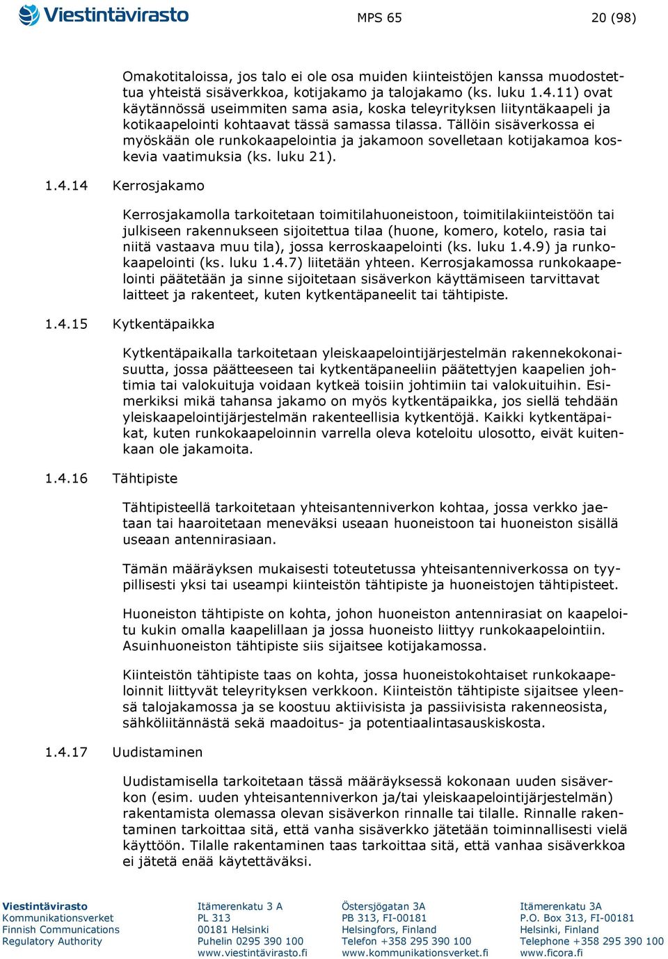 Tällöin sisäverkossa ei myöskään ole runkokaapelointia ja jakamoon sovelletaan kotijakamoa koskevia vaatimuksia (ks. luku 21). 1.4.