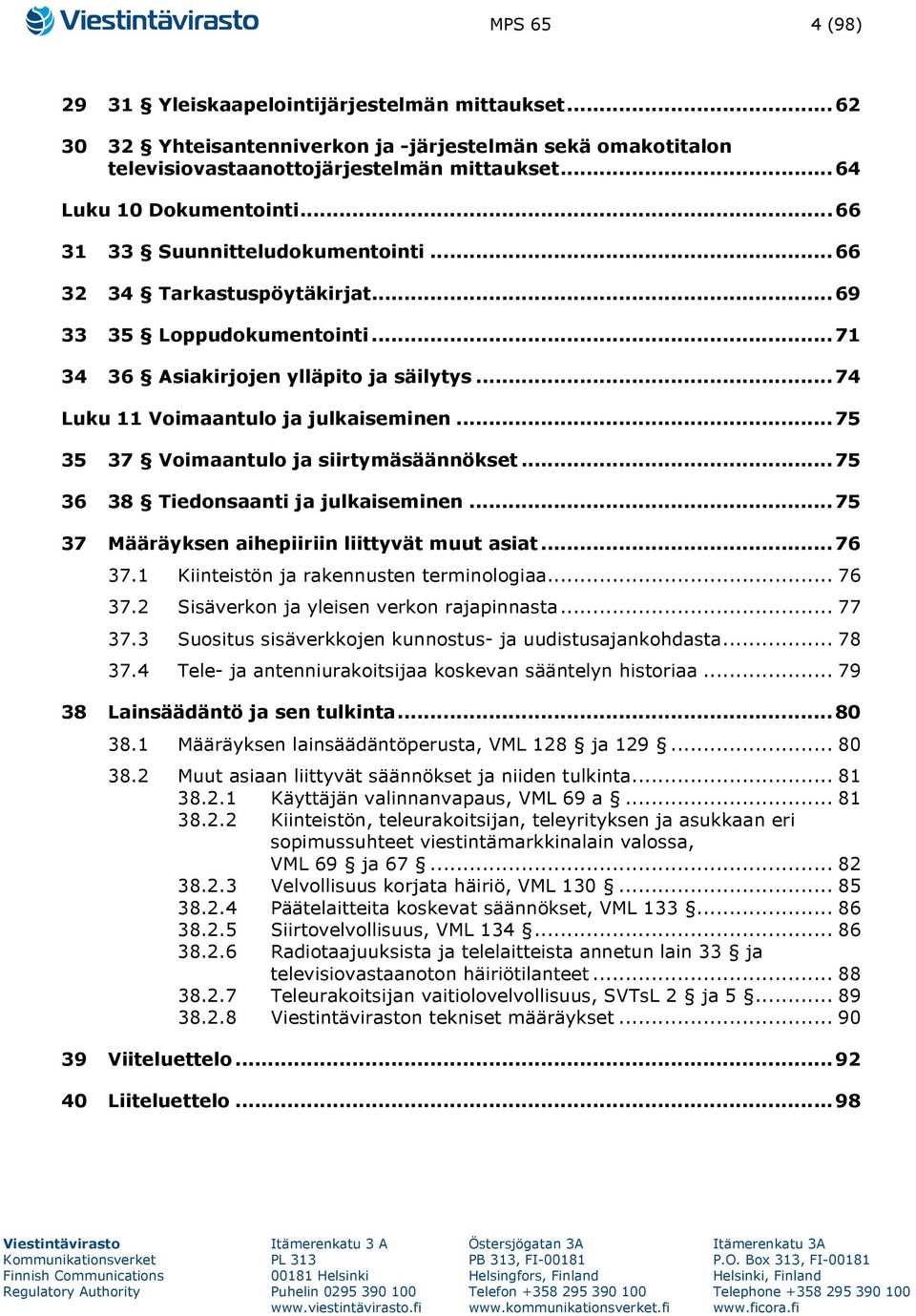 .. 75 35 37 Voimaantulo ja siirtymäsäännökset... 75 36 38 Tiedonsaanti ja julkaiseminen... 75 37 Määräyksen aihepiiriin liittyvät muut asiat... 76 37.1 Kiinteistön ja rakennusten terminologiaa... 76 37.2 Sisäverkon ja yleisen verkon rajapinnasta.